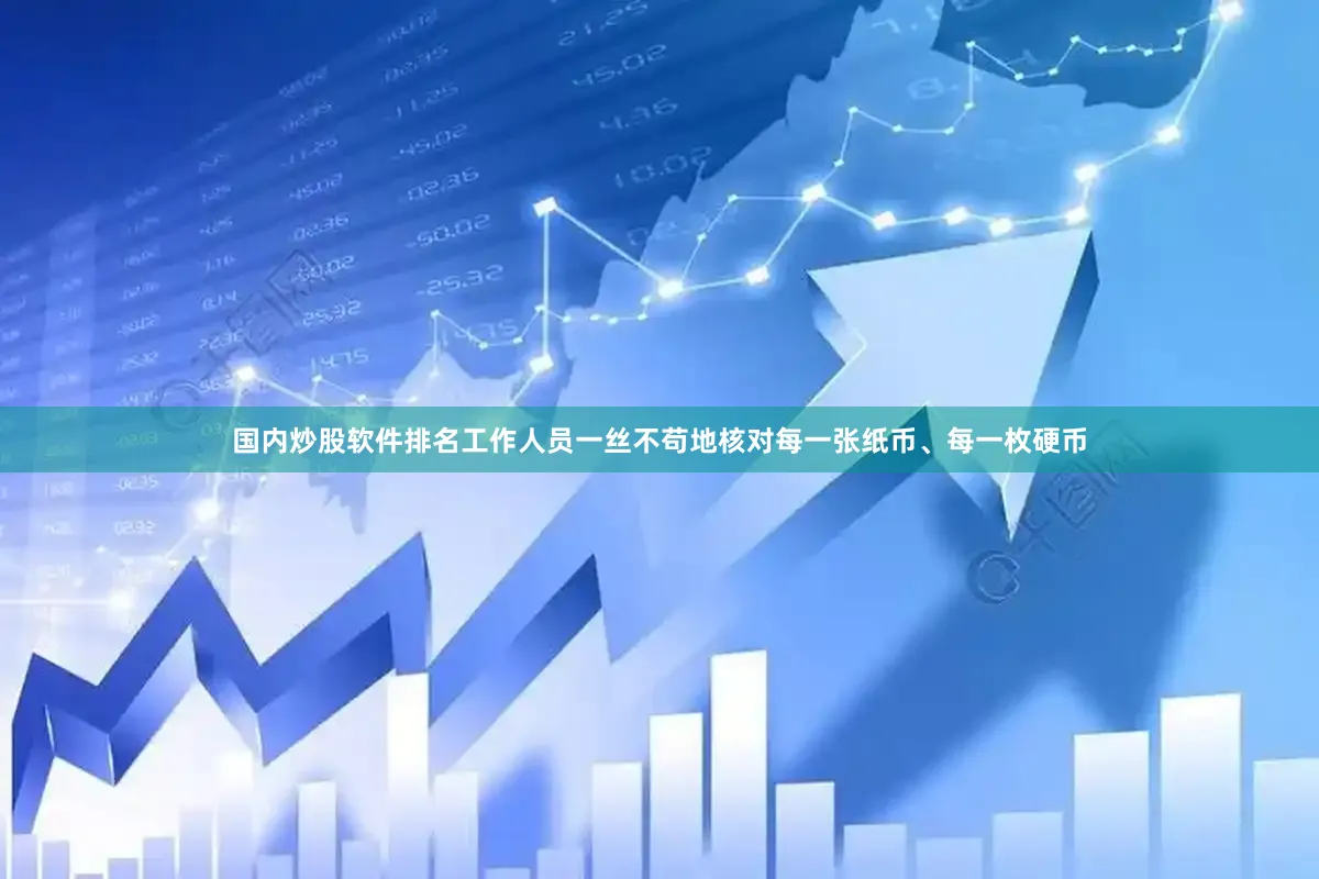 国内炒股软件排名工作人员一丝不苟地核对每一张纸币、每一枚硬币