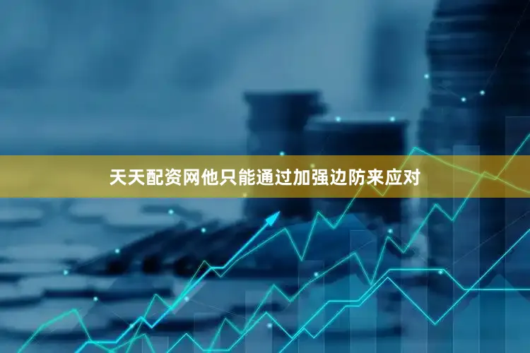 天天配资网他只能通过加强边防来应对