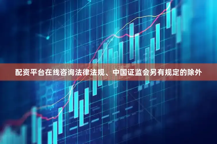配资平台在线咨询法律法规、中国证监会另有规定的除外