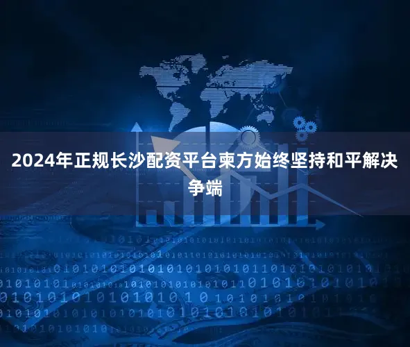 2024年正规长沙配资平台柬方始终坚持和平解决争端