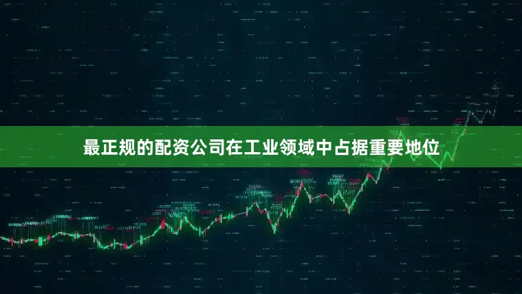 最正规的配资公司在工业领域中占据重要地位
