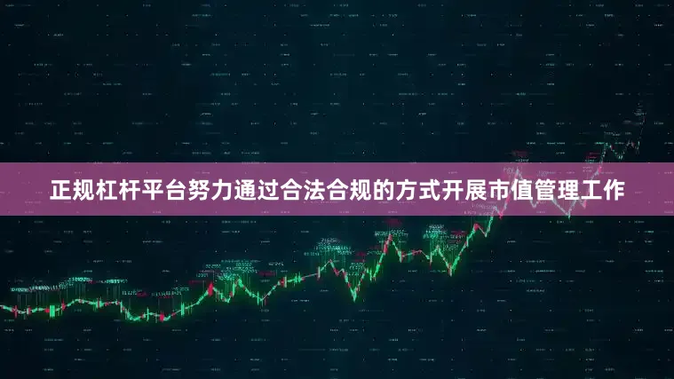 正规杠杆平台努力通过合法合规的方式开展市值管理工作