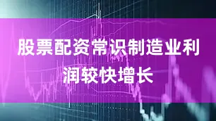 股票配资常识　　制造业利润较快增长