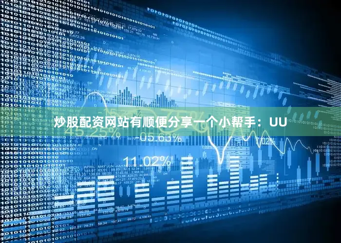 炒股配资网站有顺便分享一个小帮手：UU