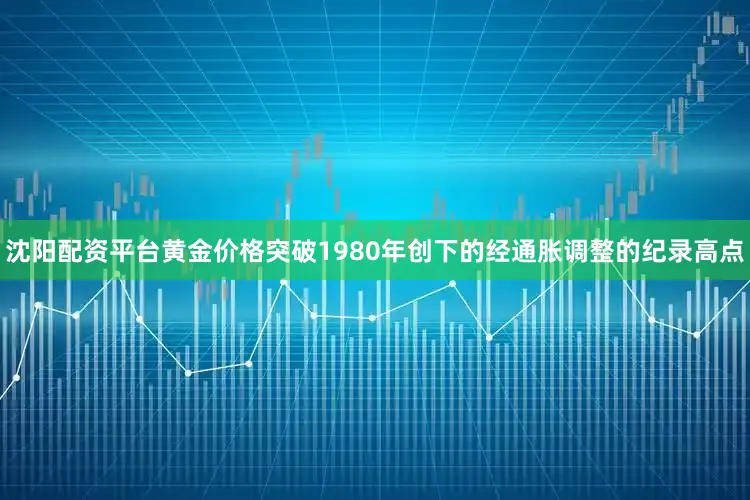 沈阳配资平台黄金价格突破1980年创下的经通胀调整的纪录高点