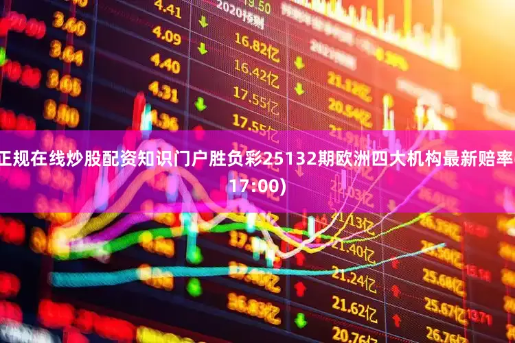 正规在线炒股配资知识门户胜负彩25132期欧洲四大机构最新赔率(17:00)
