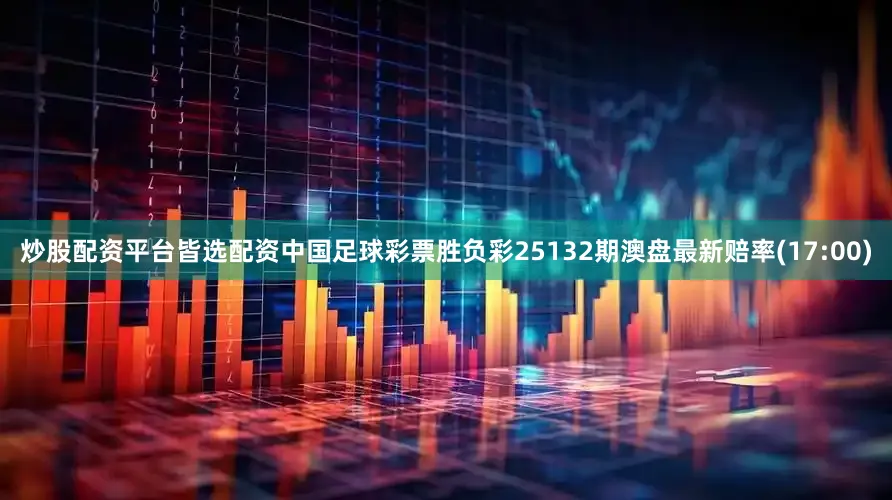 炒股配资平台皆选配资中国足球彩票胜负彩25132期澳盘最新赔率(17:00)