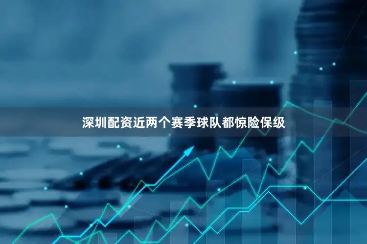 深圳配资近两个赛季球队都惊险保级