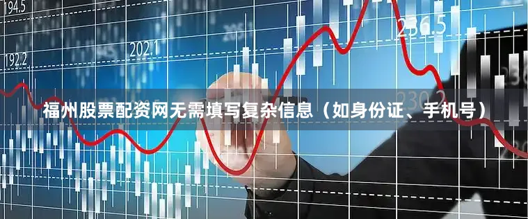 福州股票配资网无需填写复杂信息（如身份证、手机号）