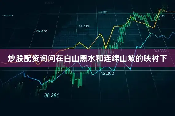 炒股配资询问在白山黑水和连绵山坡的映衬下