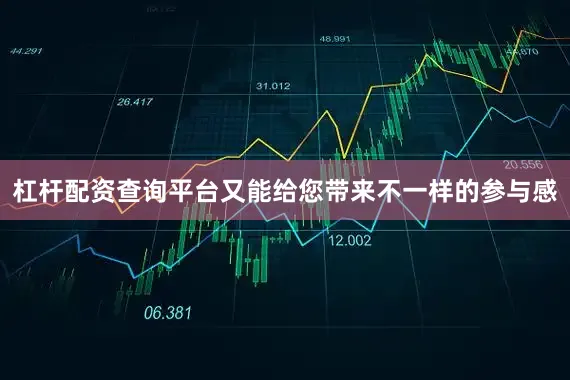 杠杆配资查询平台又能给您带来不一样的参与感