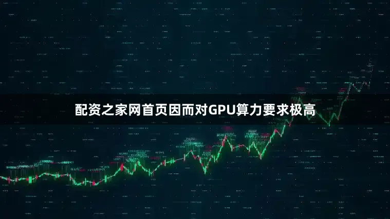 配资之家网首页因而对GPU算力要求极高