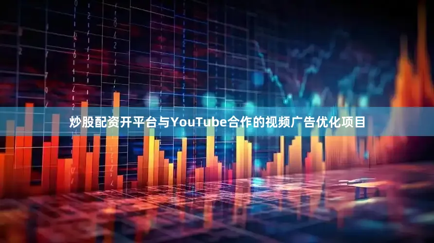 炒股配资开平台与YouTube合作的视频广告优化项目