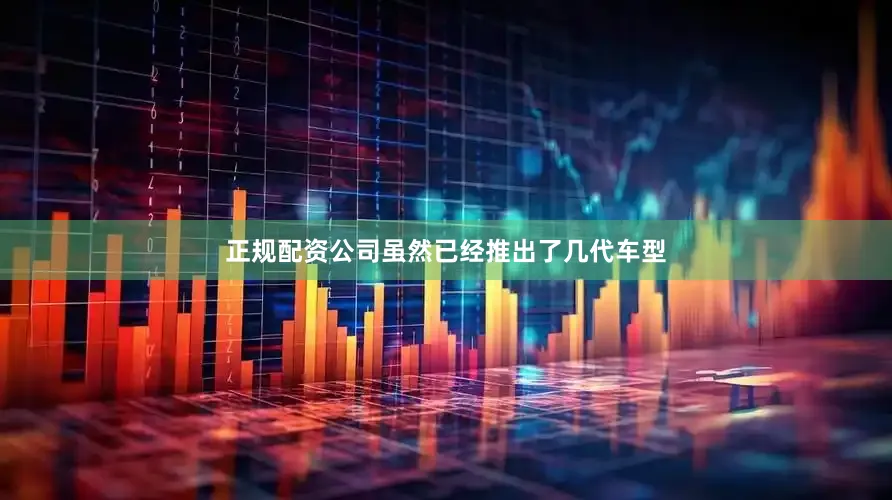 正规配资公司虽然已经推出了几代车型