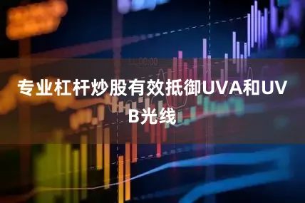 专业杠杆炒股有效抵御UVA和UVB光线