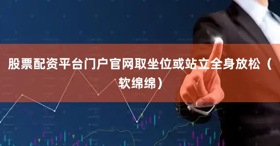 股票配资平台门户官网取坐位或站立全身放松（软绵绵）