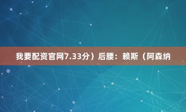 我要配资官网7.33分）后腰：赖斯（阿森纳