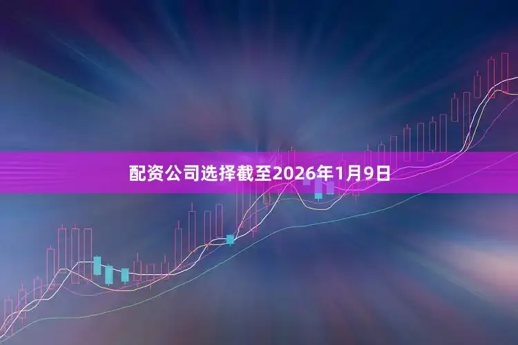 配资公司选择截至2026年1月9日