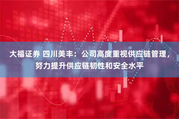 大福证券 四川美丰：公司高度重视供应链管理，努力提升供应链韧性和安全水平