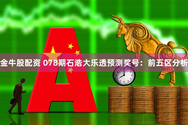 金牛股配资 078期石浩大乐透预测奖号：前五区分析