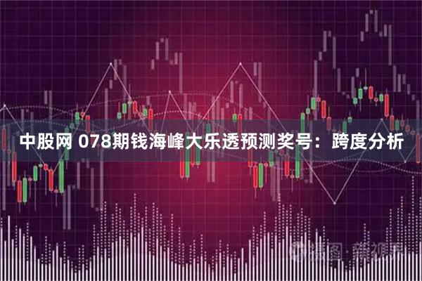 中股网 078期钱海峰大乐透预测奖号：跨度分析